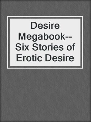 cover image of Desire Megabook--Six Stories of Erotic Desire