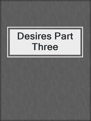 Desires Part Three