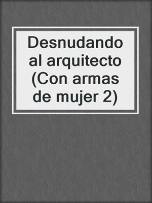 cover image of Desnudando al arquitecto (Con armas de mujer 2)