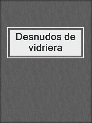 cover image of Desnudos de vidriera