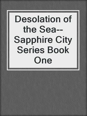 cover image of Desolation of the Sea--Sapphire City Series Book One