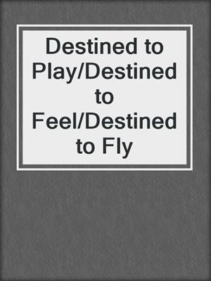 cover image of Destined to Play/Destined to Feel/Destined to Fly