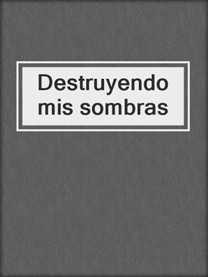 cover image of Destruyendo mis sombras