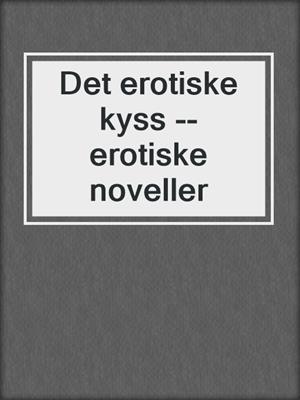 cover image of Det erotiske kyss --erotiske noveller