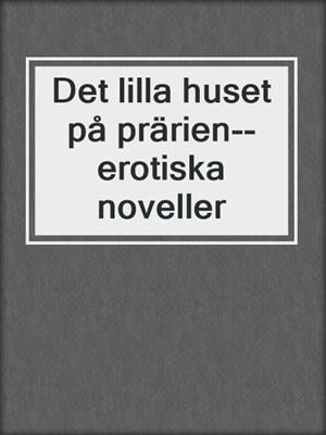 cover image of Det lilla huset på prärien--erotiska noveller