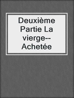 cover image of Deuxième Partie La vierge--Achetée