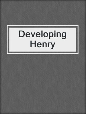 Developing Henry
