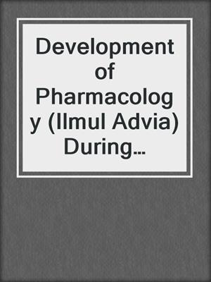 Development of Pharmacology (Ilmul Advia) During Abbasid id Period and its Relevance to Modern Age