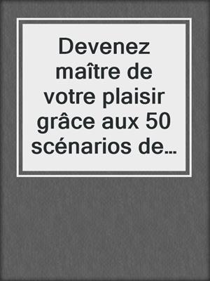 cover image of Devenez maître de votre plaisir grâce aux 50 scénarios de Grey