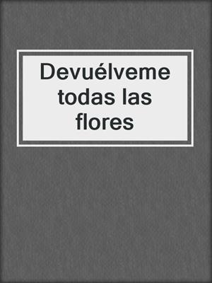 cover image of Devuélveme todas las flores