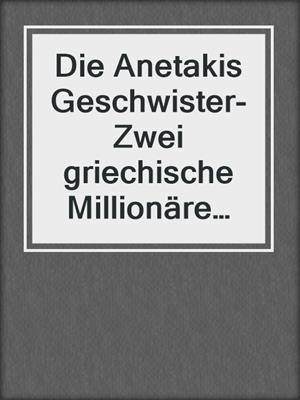 cover image of Die Anetakis Geschwister- Zwei griechische Millionäre entdecken die Liebe (3-teilige Serie)
