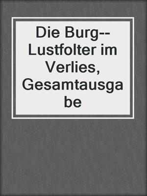 cover image of Die Burg--Lustfolter im Verlies, Gesamtausgabe