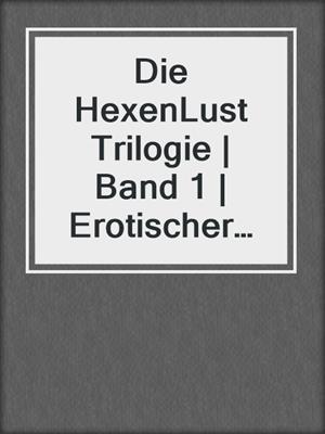 cover image of Die HexenLust Trilogie | Band 1 | Erotischer Fantasy Roman