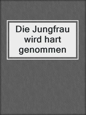 cover image of Die Jungfrau wird hart genommen