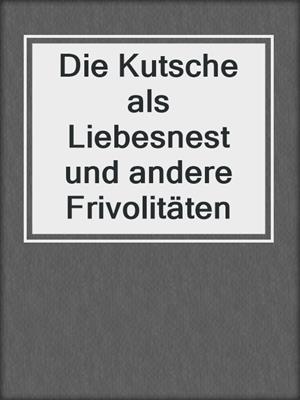 cover image of Die Kutsche als Liebesnest und andere Frivolitäten