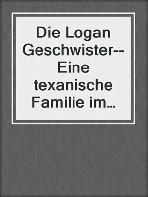 cover image of Die Logan Geschwister--Eine texanische Familie im Sturm der Gefühle (3-teilige Serie)