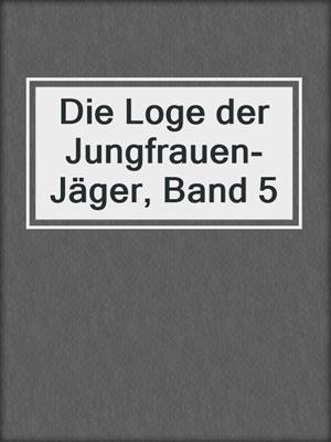 cover image of Die Loge der Jungfrauen-Jäger, Band 5