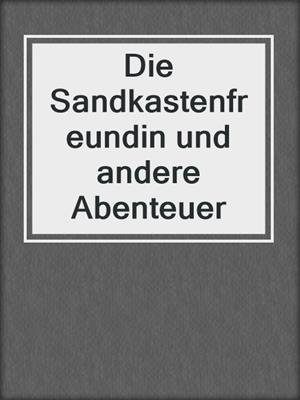 cover image of Die Sandkastenfreundin und andere Abenteuer