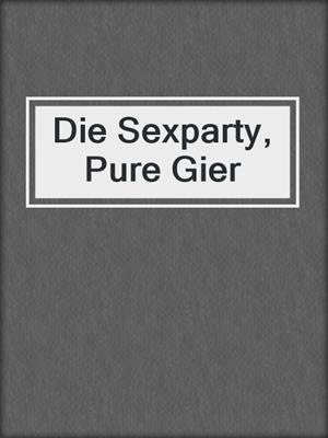 cover image of Die Sexparty, Pure Gier