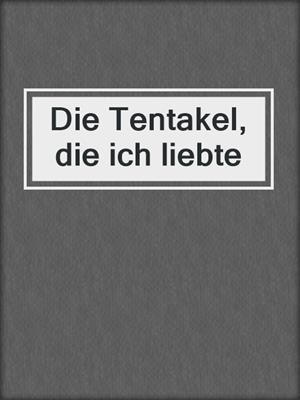cover image of Die Tentakel, die ich liebte