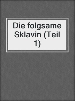 cover image of Die folgsame Sklavin (Teil 1)