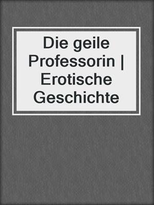 cover image of Die geile Professorin | Erotische Geschichte