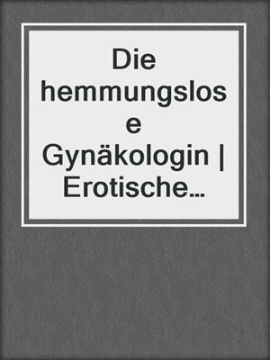 cover image of Die hemmungslose Gynäkologin | Erotische Geschichte