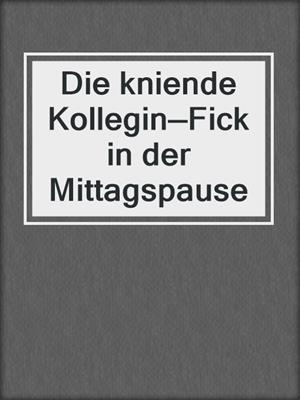 cover image of Die kniende Kollegin—Fick in der Mittagspause