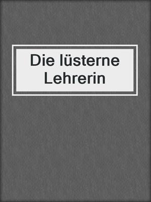 cover image of Die lüsterne Lehrerin