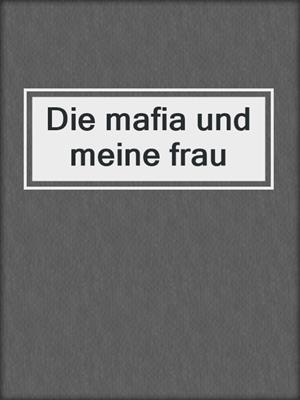 cover image of Die mafia und meine frau