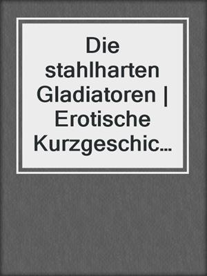 cover image of Die stahlharten Gladiatoren | Erotische Kurzgeschichte