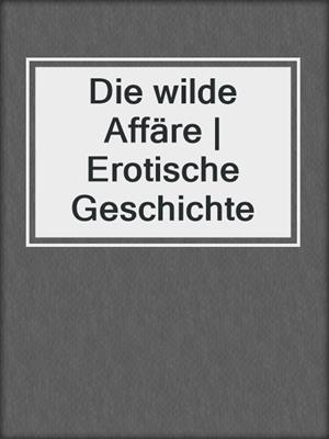 cover image of Die wilde Affäre | Erotische Geschichte