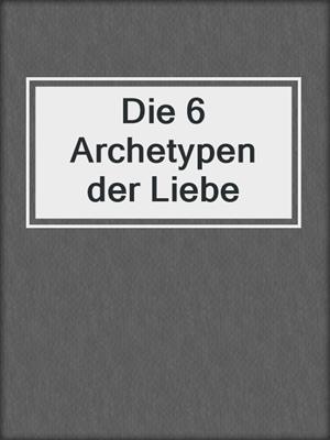 cover image of Die 6 Archetypen der Liebe