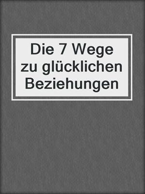 cover image of Die 7 Wege zu glücklichen Beziehungen