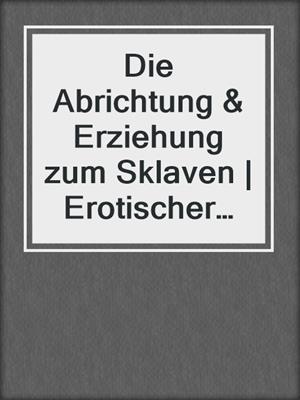 cover image of Die Abrichtung & Erziehung zum Sklaven | Erotischer Ratgeber