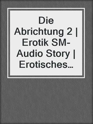cover image of Die Abrichtung 2 | Erotik SM-Audio Story | Erotisches SM-Hörbuch