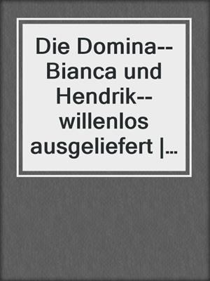 cover image of Die Domina--Bianca und Hendrik--willenlos ausgeliefert | Erotische Geschichte