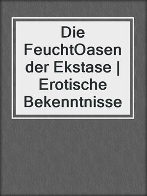 cover image of Die FeuchtOasen der Ekstase | Erotische Bekenntnisse