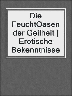 cover image of Die FeuchtOasen der Geilheit | Erotische Bekenntnisse