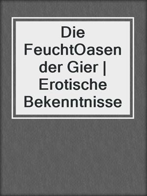 cover image of Die FeuchtOasen der Gier | Erotische Bekenntnisse