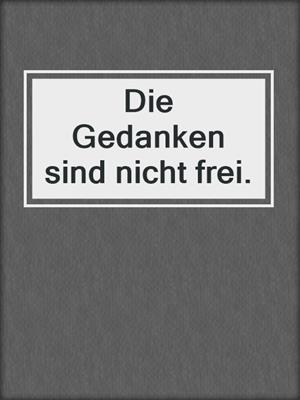 Die Gedanken sind nicht frei.