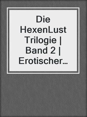 cover image of Die HexenLust Trilogie | Band 2 | Erotischer Fantasy Roman
