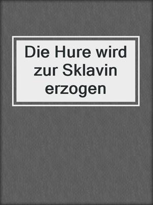 Die Hure wird zur Sklavin erzogen