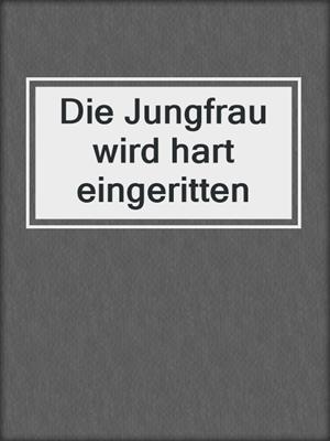 cover image of Die Jungfrau wird hart eingeritten