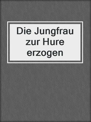 cover image of Die Jungfrau zur Hure erzogen