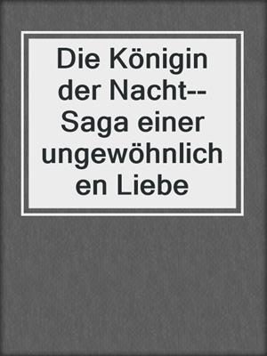 Die Königin der Nacht--Saga einer ungewöhnlichen Liebe