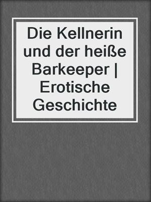 cover image of Die Kellnerin und der heiße Barkeeper | Erotische Geschichte