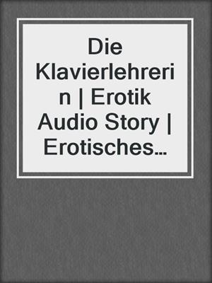 cover image of Die Klavierlehrerin | Erotik Audio Story | Erotisches Hörbuch