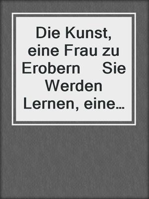 cover image of Die Kunst, eine Frau zu Erobern     Sie Werden Lernen, eine gute Frau zu Wählen und sie zu Erobern
