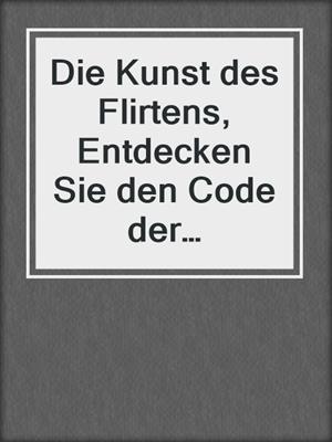 cover image of Die Kunst des Flirtens, Entdecken Sie den Code der Verführung